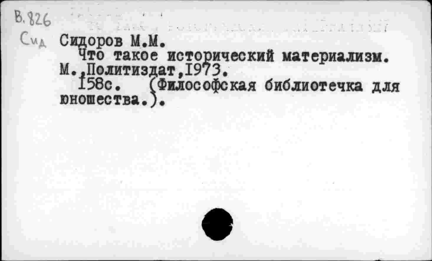 ﻿в.щ» С\лд
Сидоров М.М.
Что такое исторический материализм.
М.,Политиздат,1973.
158с. (Философская библиотечка для юношества.).